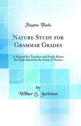 Nature Study for Grammar Grades: A Manual for Teachers and Pupils Below the High School in the Study of Nature (Classic Reprint)