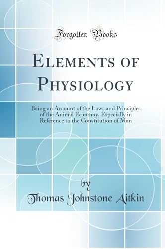 Elements of Physiology: Being an Account of the Laws and Principles of the Animal Economy, Especially in Reference to the Constitution of Man (Classic Reprint)