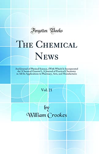 The Chemical News, Vol. 21: And Journal of Physical Science, (With Which Is Incorporated the “Chemical Gazette”), A Journal of Practical Chemistry in All Its Applications to Pharmacy, Arts, and Manufactures (Classic Reprint)