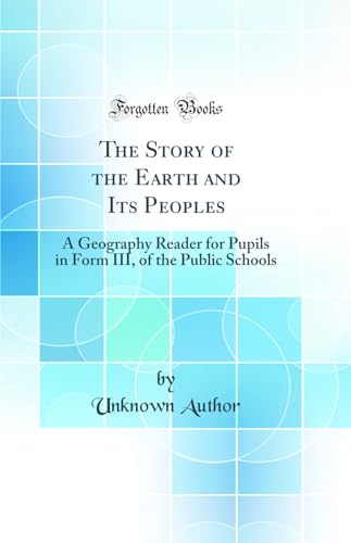 The Story of the Earth and Its Peoples: A Geography Reader for Pupils in Form III, of the Public Schools (Classic Reprint)