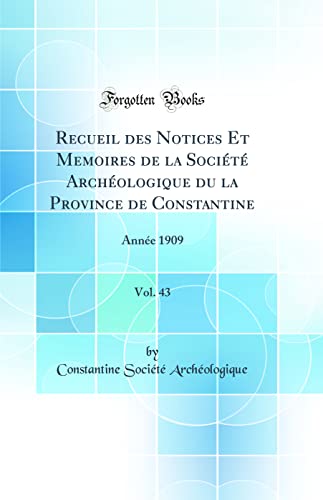 Recueil des Notices Et Memoires de la Société Archéologique du la Province de Constantine, Vol. 43: Année 1909 (Classic Reprint)