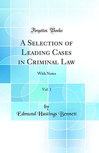 A Selection of Leading Cases in Criminal Law, Vol. 1: With Notes (Classic Reprint)