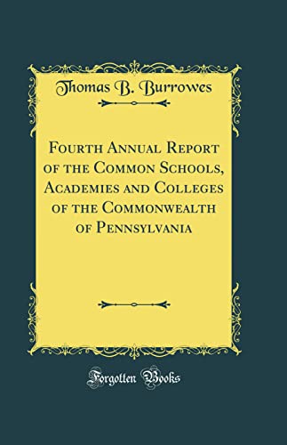Fourth Annual Report of the Common Schools, Academies and Colleges of the Commonwealth of Pennsylvania (Classic Reprint)