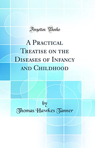 A Practical Treatise on the Diseases of Infancy and Childhood (Classic Reprint)