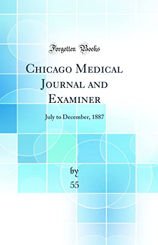 Chicago Medical Journal and Examiner: July to December, 1887 (Classic Reprint)