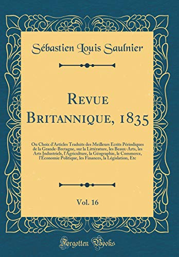 Revue Britannique, 1835, Vol. 16: Ou Choix d''Articles Traduits des Meilleurs Écrits Périodiques de la Grande-Bretagne, sur la Littérature, les Beaux-Arts, les Arts Industriels, l''Agriculture, la Géographie, le Commerce, l''Économie Politique, les Fina