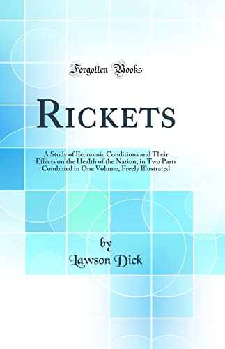 Rickets: A Study of Economic Conditions and Their Effects on the Health of the Nation, in Two Parts Combined in One Volume, Freely Illustrated (Classic Reprint)