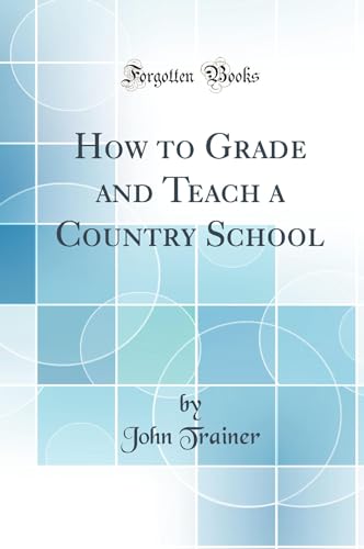 How to Grade and Teach a Country School (Classic Reprint)