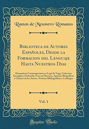 Biblioteca de Autores Españoles, Desde la Formacion del Lenguaje Hasta Nuestros Dias, Vol. 1: Dramaticos Contemporaneos a Lopé de Vega, Coleccion Escogida y Ordenada, Con un Discurso, Apuntes Biográficos y Críticos de los Autres, Noticias Bibliográfi
