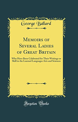 Memoirs of Several Ladies of Great Britain: Who Have Been Celebrated for Their Writings or Skill in the Learned Languages Arts and Sciences (Classic Reprint)