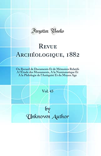 Revue Archéologique, 1882, Vol. 43: Ou Recueil de Documents Et de Mémoires Relatifs A l'Étude des Monuments, A la Numismatique Et A la Philologie de l'Antiquité Et du Moyen Age (Classic Reprint)