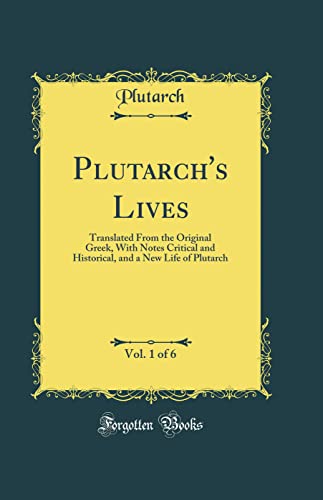 Plutarch''s Lives, Vol. 1 of 6: Translated From the Original Greek, With Notes Critical and Historical, and a New Life of Plutarch (Classic Reprint)