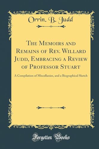The Memoirs and Remains of Rev. Willard Judd, Embracing a Review of Professor Stuart: A Compilation of Miscellanies, and a Biographical Sketch (Classic Reprint)