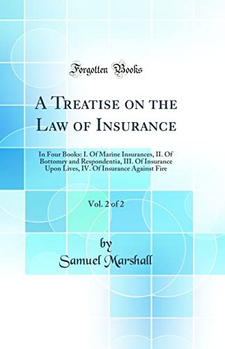 A Treatise on the Law of Insurance, Vol. 2 of 2: In Four Books: I. Of Marine Insurances, II. Of Bottomry and Respondentia, III. Of Insurance Upon Lives, IV. Of Insurance Against Fire (Classic Reprint)