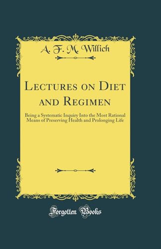 Lectures on Diet and Regimen: Being a Systematic Inquiry Into the Most Rational Means of Preserving Health and Prolonging Life (Classic Reprint)