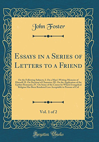 Essays in a Series of Letters to a Friend, Vol. 1 of 2: On the Following Subjects; I. On a Man's Writing Memoirs of Himself; II. On Decision of Character; III. On the Application of the Epithet Romantic; IV. On Some of the Causes by Which Evangelical Reli