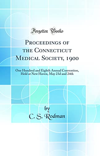 Proceedings of the Connecticut Medical Society, 1900: One Hundred and Eighth Annual Convention, Held at New Haven, May 23d and 24th (Classic Reprint)