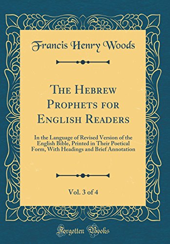 The Hebrew Prophets for English Readers, Vol. 3 of 4: In the Language of Revised Version of the English Bible, Printed in Their Poetical Form, With Headings and Brief Annotation (Classic Reprint)