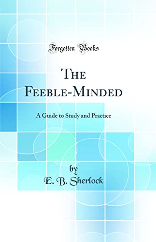 The Feeble-Minded: A Guide to Study and Practice (Classic Reprint)