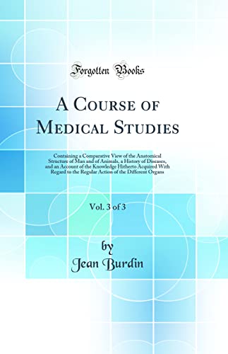 A Course of Medical Studies, Vol. 3 of 3: Containing a Comparative View of the Anatomical Structure of Man and of Animals, a History of Diseases, and an Account of the Knowledge Hitherto Acquired With Regard to the Regular Action of the Different Organs