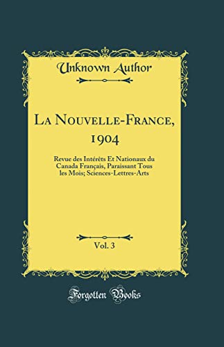 La Nouvelle-France, 1904, Vol. 3: Revue des Intérêts Et Nationaux du Canada Français, Paraissant Tous les Mois; Sciences-Lettres-Arts (Classic Reprint)