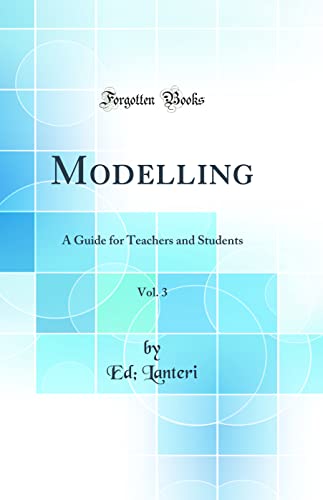 Modelling, Vol. 3: A Guide for Teachers and Students (Classic Reprint)