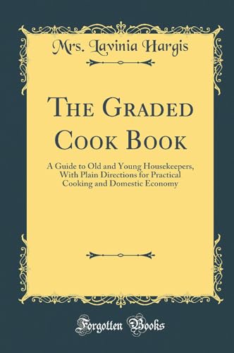 The Graded Cook Book: A Guide to Old and Young Housekeepers, With Plain Directions for Practical Cooking and Domestic Economy (Classic Reprint)