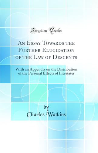 An Essay Towards the Further Elucidation of the Law of Descents: With an Appendix on the Distribution of the Personal Effects of Intestates (Classic Reprint)