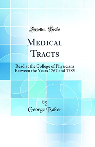 Medical Tracts: Read at the College of Physicians Between the Years 1767 and 1785 (Classic Reprint)