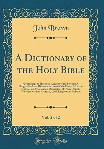 A Dictionary of the Holy Bible, Vol. 2 of 2: Containing, an Historical Account of the Persons; A Geographical and Historical Account of the Places; A Literal, Critical, and Systematical Description of Other Objects, Whether Natural, Artificial, Civil, Rel