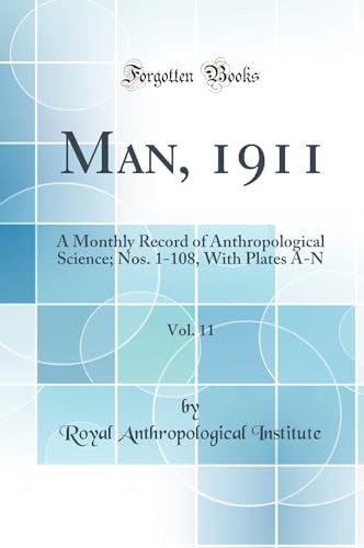 Man, 1911, Vol. 11: A Monthly Record of Anthropological Science; Nos. 1-108, With Plates A-N (Classic Reprint)