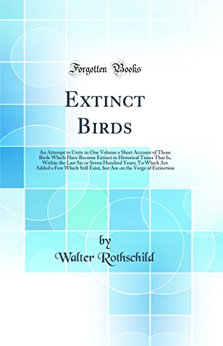 Extinct Birds: An Attempt to Unite in One Volume a Short Account of Those Birds Which Have Become Extinct in Historical Times That Is, Within the Last Six or Seven Hundred Years; To Which Are Added a Few Which Still Exist, but Are on the Verge of Ext