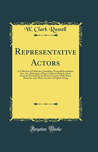 Representative Actors: A Collection of Criticisms, Anecdotes, Personal Descriptions, Etc;, Etc;, Referring to Many Celebrated British Actors From the Sixteenth to the Present Century; With Notes, Memoirs, and a Short Account of English Acting
