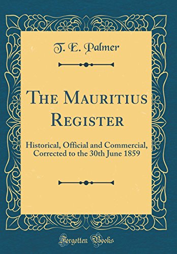 The Mauritius Register: Historical, Official and Commercial, Corrected to the 30th June 1859 (Classic Reprint)