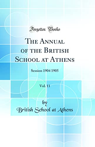 The Annual of the British School at Athens, Vol. 11: Session 1904 1905 (Classic Reprint)