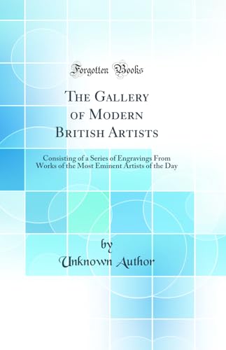 The Gallery of Modern British Artists: Consisting of a Series of Engravings From Works of the Most Eminent Artists of the Day (Classic Reprint)