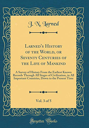 Larned's History of the World, or Seventy Centuries of the Life of Mankind, Vol. 3 of 5: A Survey of History From the Earliest Known Records Through All Stages of Civilization, in All Important Countries, Down to the Present Time (Classic Reprint)