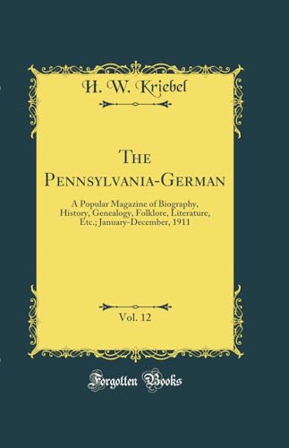 The Pennsylvania-German, Vol. 12: A Popular Magazine of Biography, History, Genealogy, Folklore, Literature, Etc.; January-December, 1911 (Classic Reprint)