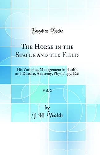 The Horse in the Stable and the Field, Vol. 2: His Varieties, Management in Health and Disease, Anatomy, Physiology, Etc (Classic Reprint)