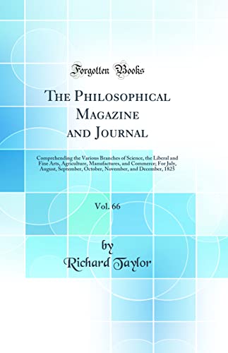 The Philosophical Magazine and Journal, Vol. 66: Comprehending the Various Branches of Science, the Liberal and Fine Arts, Agriculture, Manufactures, and Commerce; For July, August, September, October, November, and December, 1825 (Classic Reprint)