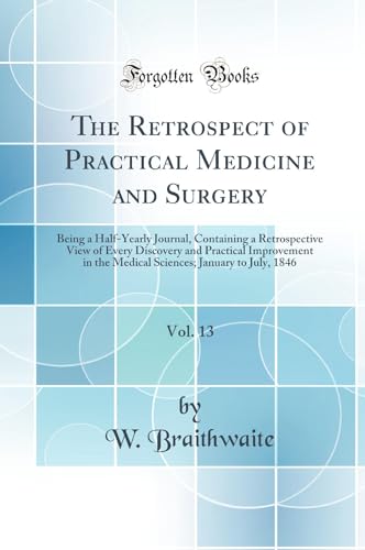 The Retrospect of Practical Medicine and Surgery, Vol. 13: Being a Half-Yearly Journal, Containing a Retrospective View of Every Discovery and Practical Improvement in the Medical Sciences; January to July, 1846 (Classic Reprint)