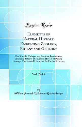 Elements of Natural History: Embracing Zoology, Botany and Geology, Vol. 2 of 2: For Schools, Colleges and Families; Invertebrate Animals; Botany: The Natural History of Plants; Geology: The Natural History of the Earth''s Structure (Classic Reprint)