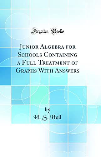 Junior Algebra for Schools Containing a Full Treatment of Graphs With Answers (Classic Reprint)