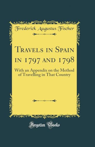 Travels in Spain in 1797 and 1798: With an Appendix on the Method of Travelling in That Country (Classic Reprint)