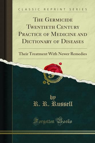 The Germicide Twentieth Century Practice of Medicine and Dictionary of Diseases: Their Treatment With Newer Remedies (Classic Reprint)