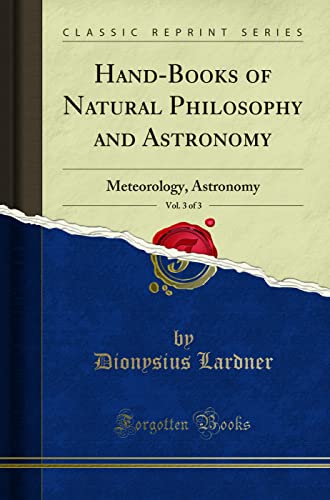 Hand-Books of Natural Philosophy and Astronomy, Vol. 3 of 3: Meteorology, Astronomy (Classic Reprint)