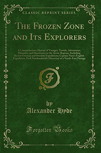 The Frozen Zone and Its Explorers: A Comprehensive History of Voyages, Travels, Adventures, Disasters, and Discoveries in the Arctic Regions, Including Recent German and Swedish Expeditions; Captain Nare's English Expedition; Prof. Nordenskiold's Discover