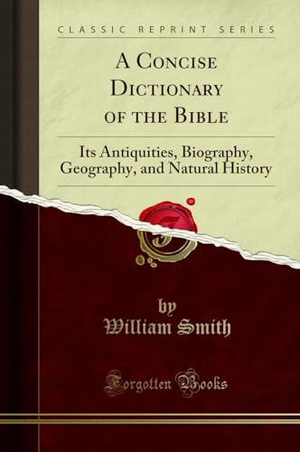 A Concise Dictionary of the Bible: Its Antiquities, Biography, Geography, and Natural History (Classic Reprint)