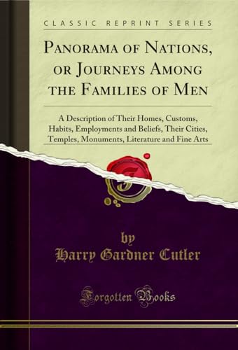 Panorama of Nations, or Journeys Among the Families of Men: A Description of Their Homes, Customs, Habits, Employments and Beliefs, Their Cities, Temples, Monuments, Literature and Fine Arts (Classic Reprint)