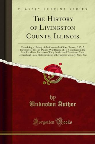 The History of Livingston County, Illinois: Containing a History of the County-Its Cities, Towns, &C.; A Directory of Its Tax-Payers; War Record of Its Volunteers in the Late Rebellion; Portraits of Early Settlers and Prominent Men; General and Local Stat
